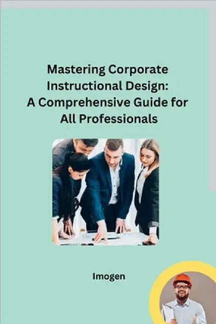 Mastering Corporate Instructional Design: A Comprehensive Guide for All Professionals by Imogen