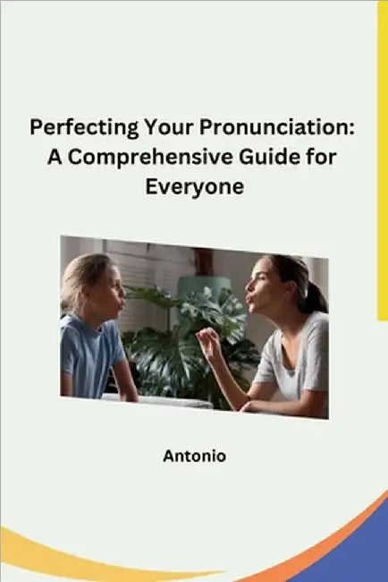 Perfecting Your Pronunciation: A Comprehensive Guide for Everyone by Antonio