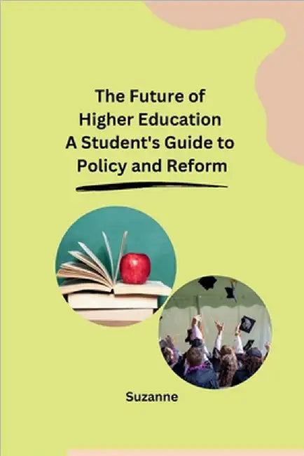 The Future of Higher Education A Student's Guide to Policy and Reform by Suzanne