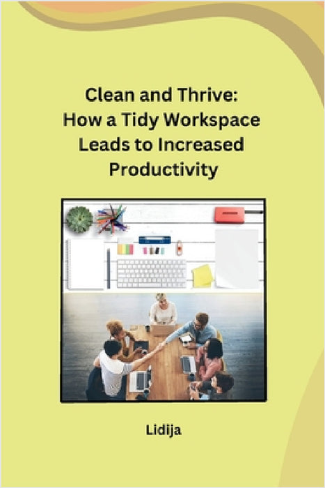 Clean and Thrive: How a Tidy Workspace Leads to Increased Productivity by Lidija