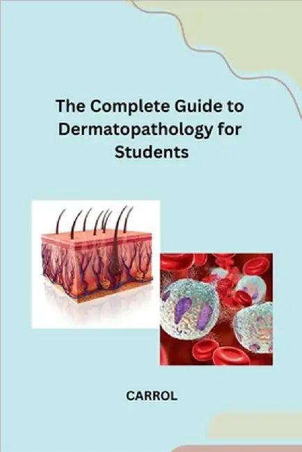 The Complete Guide to Dermatopathology for Students by Carrol
