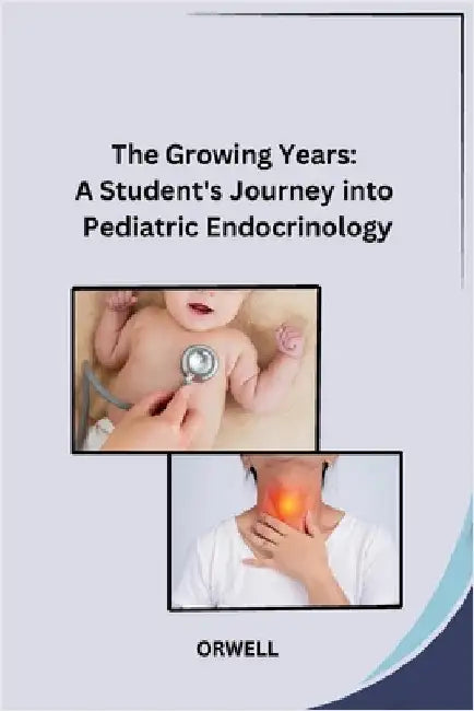 The Growing Years: A Student's Journey into Pediatric Endocrinology by Orwell