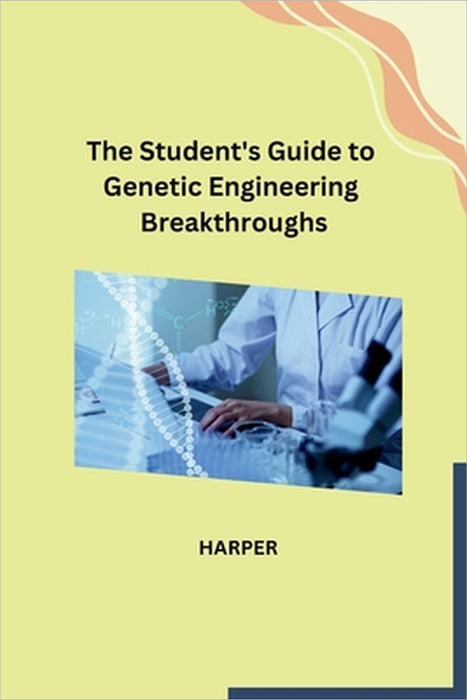 The Student's Guide to Genetic Engineering Breakthroughs by Harper