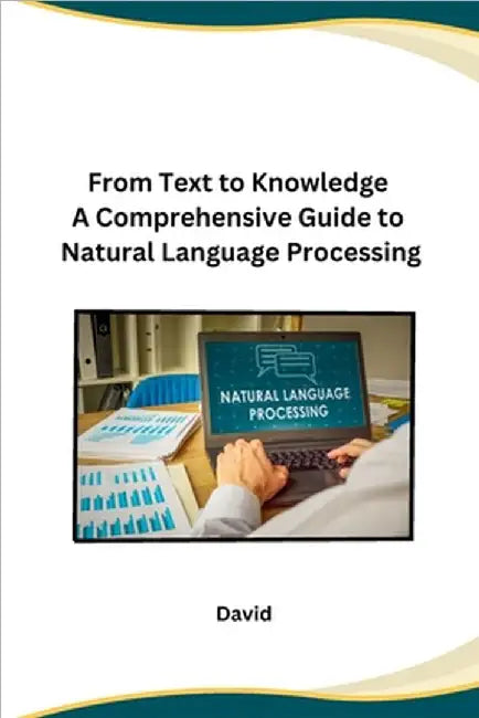 From Text to Knowledge A Comprehensive Guide to Natural Language Processing by David
