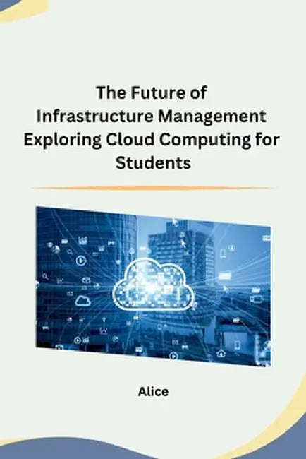The Future of Infrastructure Management Exploring Cloud Computing for Students by Alice