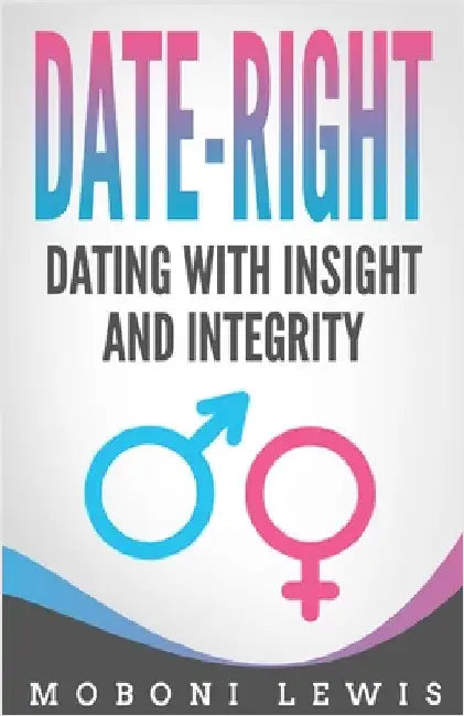 Date-Right: Dating With Insight and Integrity by Moboni Lewis