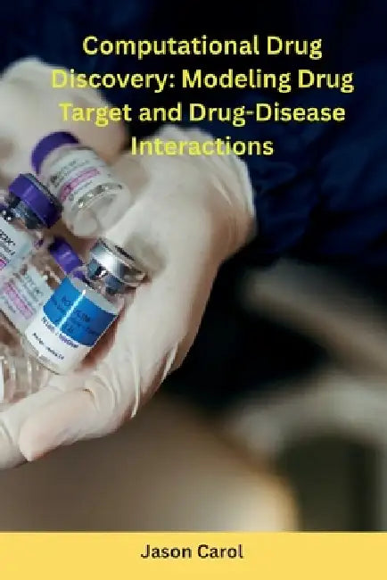 Computational Drug Discovery: Modeling Drug- Target and Drug-Disease Interactions by Jason Carol