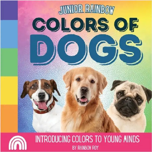 Junior Rainbow, Colors of Dogs: Introducing Colors to Young Minds by Rainbow Roy