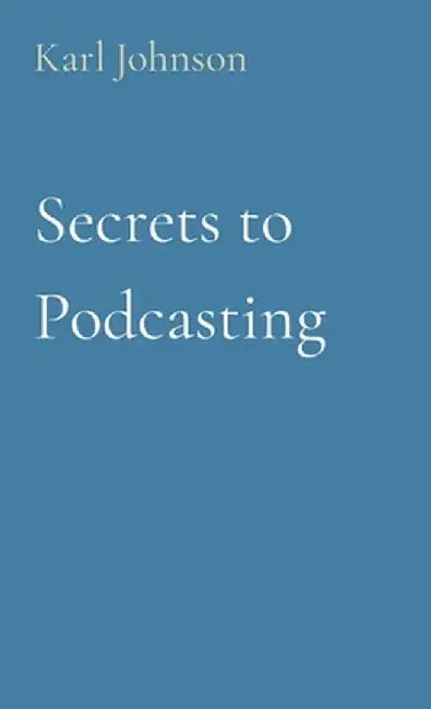 Secrets to Podcasting by Karl Johnson