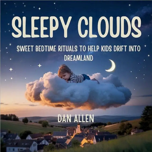 Sleepy Clouds: Sweet Bedtime Rituals to Help Kids Drift into Dreamland by Dan Allen