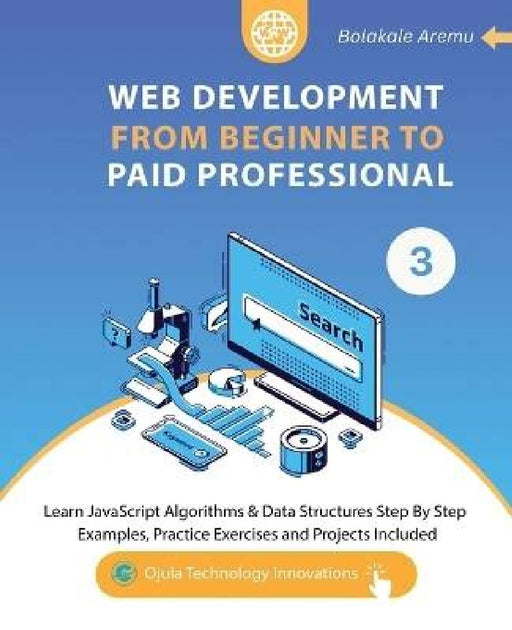 Web Development from Beginner to Paid Professional, 3: Learn JavaScript Algorithms & Data Structures Step By Step. Examples, Practice Exercises and Pr by Bolakale Aremu