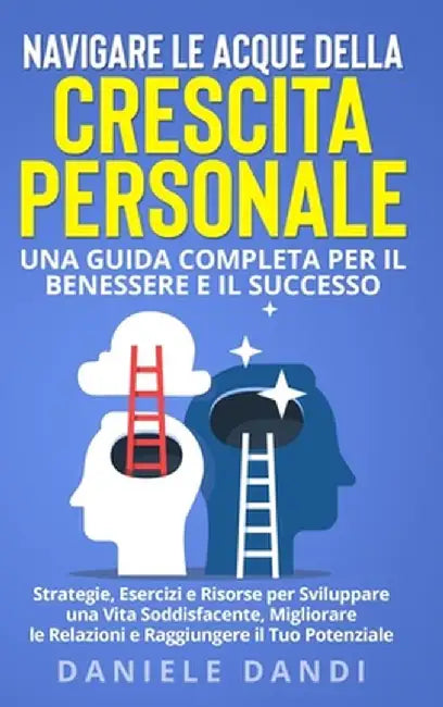 Navigare le Acque della Crescita Personale: Una Guida Completa per il Benessere e il Successo: Strategie, Esercizi e Risorse per Sviluppare una Vita S by Daniele Dandi