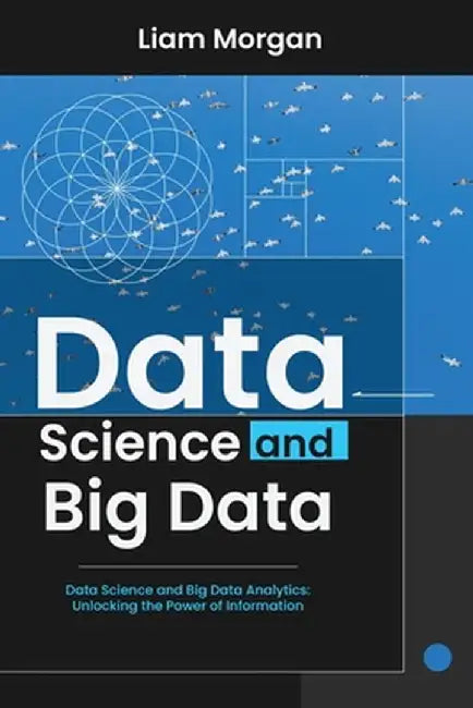Data Science and Big Data: Data Science and Big Data Analytics: Unlocking the Power of Information by Liam Morgan