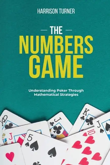 The Numbers Game: Understanding Poker Through Mathematical Strategies by Harrison Turner