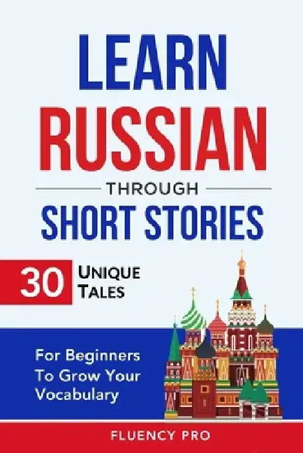 Learn Russian Through Short Stories: 30 Unique Tales For Beginners To Grow Your Vocabulary by Fluency Pro