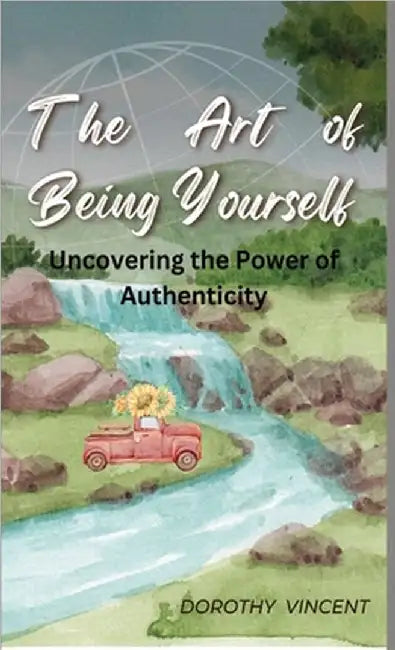 The Art of Being Yourself: Uncovering the Power of Authenticity by Dorothy Vincent