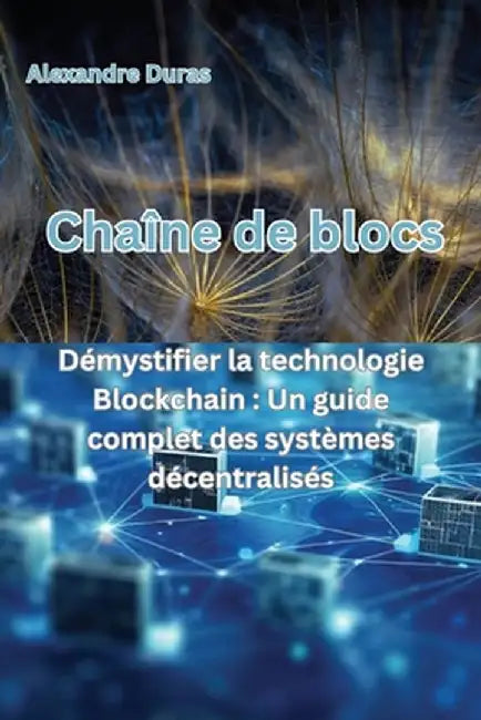 Chaîne de blocs: Démystifier la technologie Blockchain: Un guide complet des systèmes décentralisés by Alexandre Duras