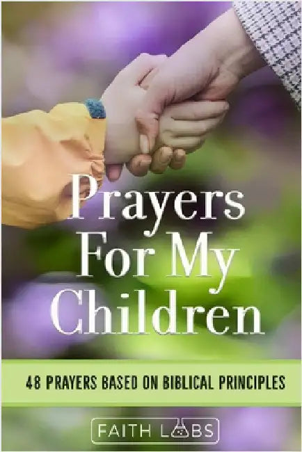 Prayers for My Children: 48 Prayers Based on Biblical Principles by Faithlabs