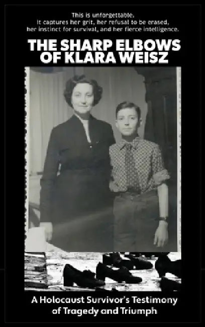 The Sharp Elbows of Klara Weisz: A Holocaust Survivor's Testimony of Tragedy and Triumph by Klara Weisz