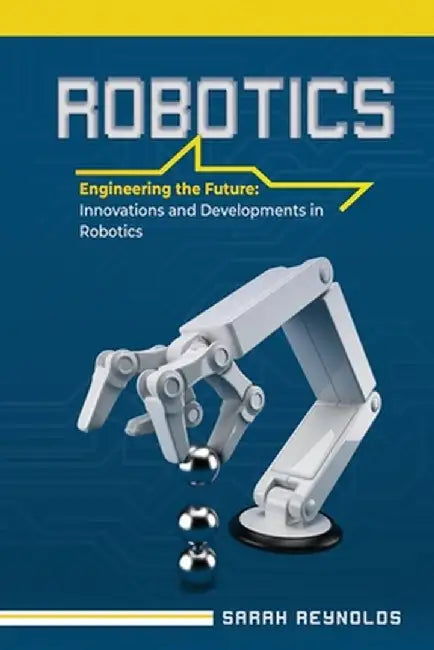 Robotics: Engineering the Future: Innovations and Developments in Robotics by Sarah Reynolds