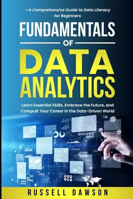 Fundamentals of Data Analytics: Learn Essential Skills, Embrace the Future, and Catapult Your Career in the Data-Driven World-A Comprehensive Guide to by Russell Dawson