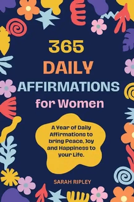 365 Daily Affirmations: A Year of Daily Affirmations to bring Peace, Joy and Happiness to your Life. by Sarah Ripley