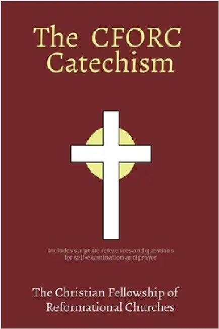The CFORC Catechism: The Christian Fellowship of Reformational Churches by Pilgrim Voyage Press