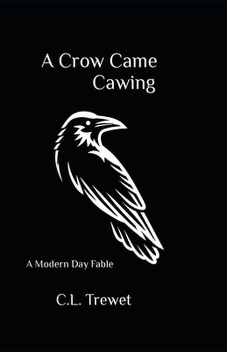 A Crow Came Cawing: A Modern Day Fable by C. L. Trewet