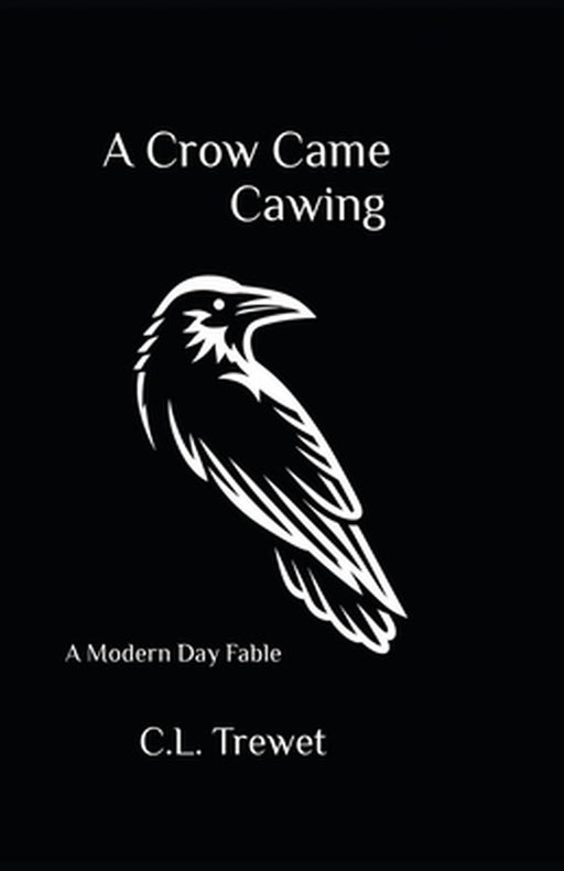 A Crow Came Cawing: A Modern Day Fable by C. L. Trewet