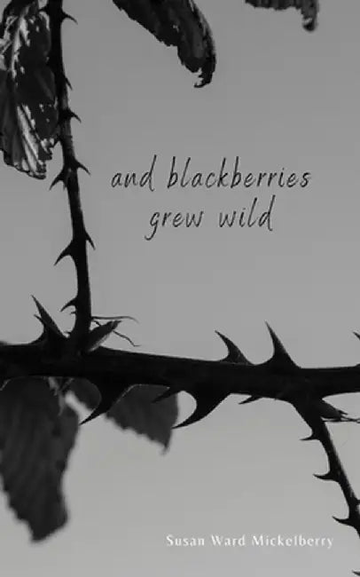 And Blackberries Grew Wild by Susan Ward Mickelberry