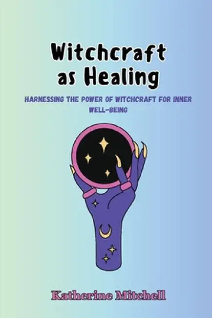 Witchcraft as Healing: Harnessing the Power of Witchcraft for Inner Well-being by Katherine Mitchell