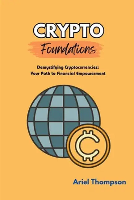 Crypto Foundations: Demystifying Cryptocurrencies: Your Path to Financial Empowerment by Ariel Thompson
