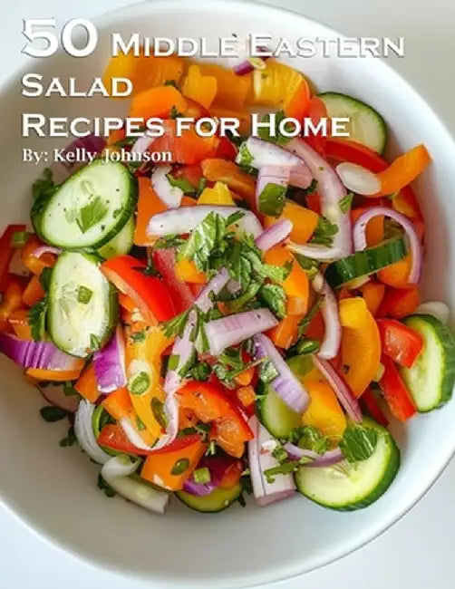 50 Middle Eastern Salad Recipes for Home by Kelly Johnson