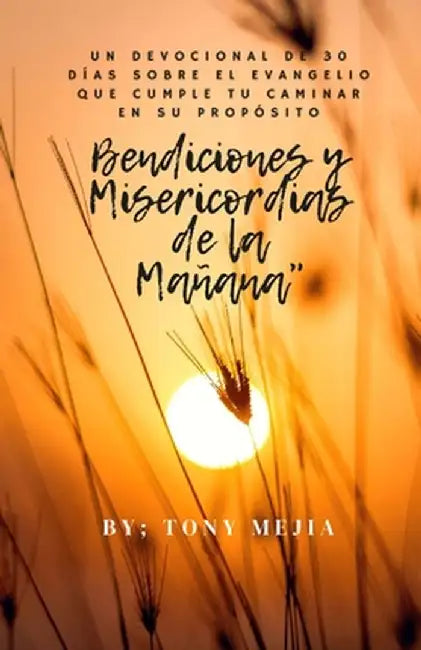 Bendiciones Misericordias de la Mañana: Un Devocional de 30 Días sobre el Evangelio Cumpliendo Tu Camino en Su Propósito by Tony Mejia