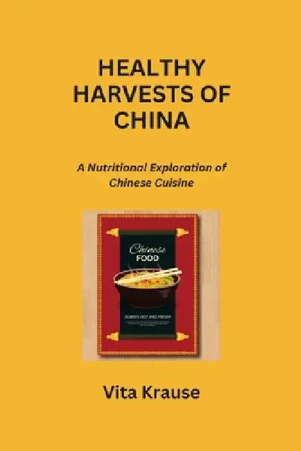 Healthy Harvests of China: A Nutritional Exploration of Chinese Cuisine by Vita Krause