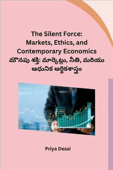 The Silent Force: Markets, Ethics, and Contemporary Economics by Priya Desai