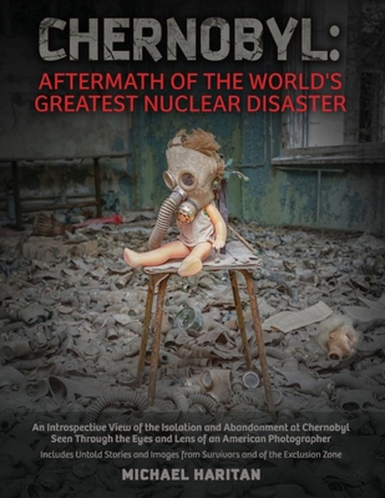 Chernobyl: Aftermath of the World's Greatest Nuclear Disaster: An Introspective View of the Isolation and Abandonment at Chernoby by Michael Haritan