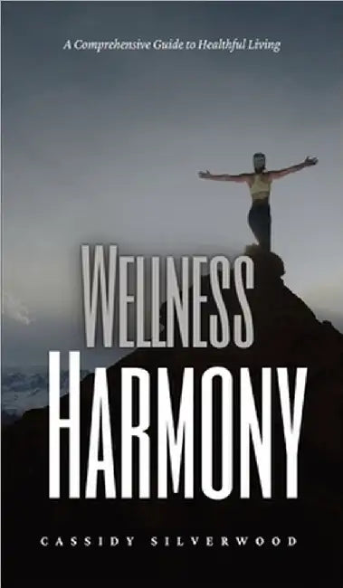 Wellness Harmony: A Comprehensive Guide to Healthful Living by Cassidy Silverwood