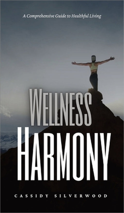 Wellness Harmony: A Comprehensive Guide to Healthful Living by Cassidy Silverwood