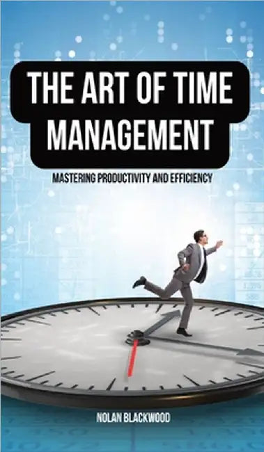 The Art of Time Management: Mastering Productivity and Efficiency by Blackwood, Nolan
