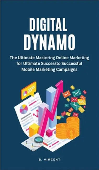 Digital Dynamo: Mastering Online Marketing for Ultimate Success by Vincent, B.