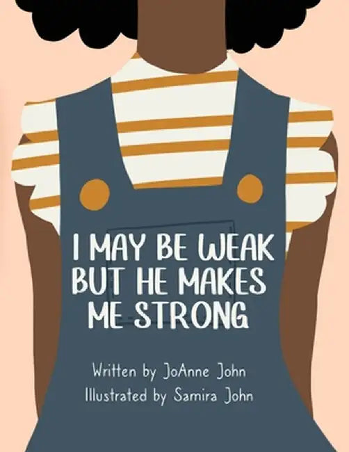 I May be Weak But He Makes Me Strong by Joanne John