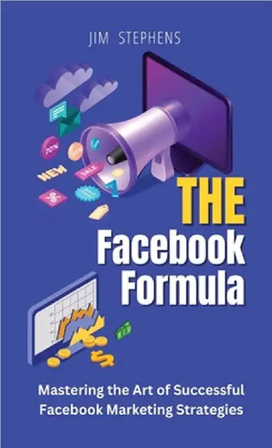 The Facebook Formula: Mastering the Art of Successful Facebook Marketing Strategies by Stephens, Jim