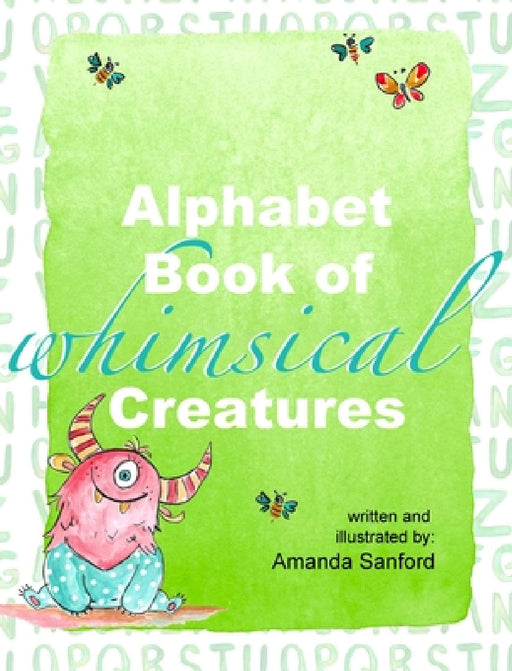 Alphabet Book of Whimsical Creatures: Poems for Each Letter of the Alphabet by Amanda Sanford, Amanda Sanford