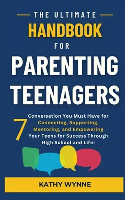 The Ultimate Handbook for Parenting Teenagers: 7 Conversations You Must Have for Connecting, Empowering, by Kathy Wynne