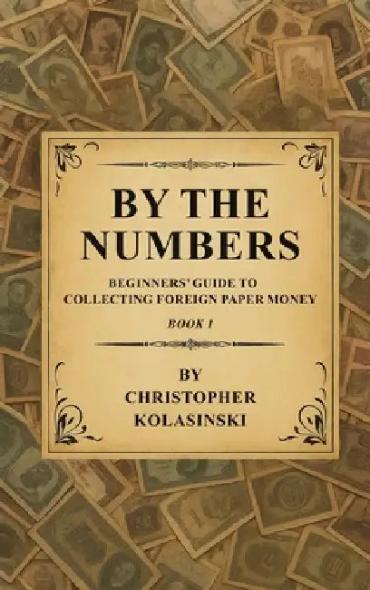 By the Numbers: Beginners' Guide To Collecting Foreign Paper Money Book 1 by Chris Kolasinski
