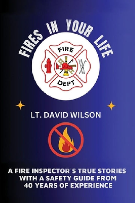 Fires in Your Life: A Fire Expert's Guide To Preventing And Surviving Fires In Your Home by David Wilson