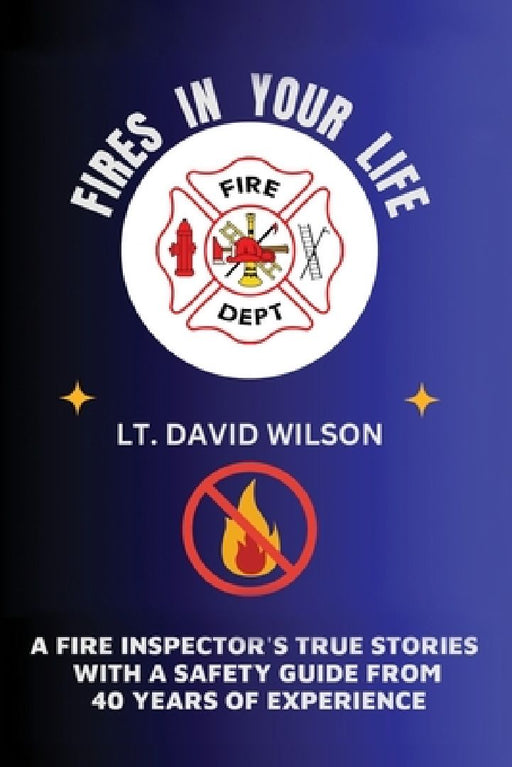 Fires in Your Life: A Fire Expert's Guide To Preventing And Surviving Fires In Your Home by David Wilson