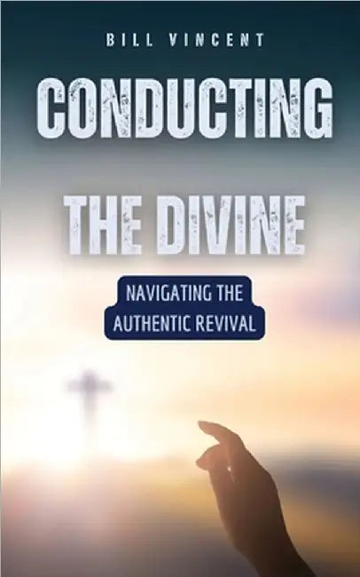 Conducting the Divine: Navigating the Authentic Revival by Vincent, Bill