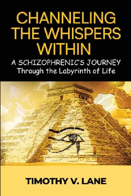 Channeling the Whispers Within: a Schizophrenic's Journey Through the Labyrinth of Life by Timothy V. Lane